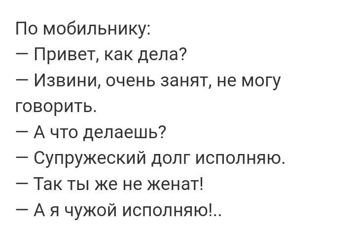 По мобильнику Привет как дела Извини очень занят не могу говорить Ачто делаешь Супружеский долг исполняю Так ты же не женат Ая чужой исполняю