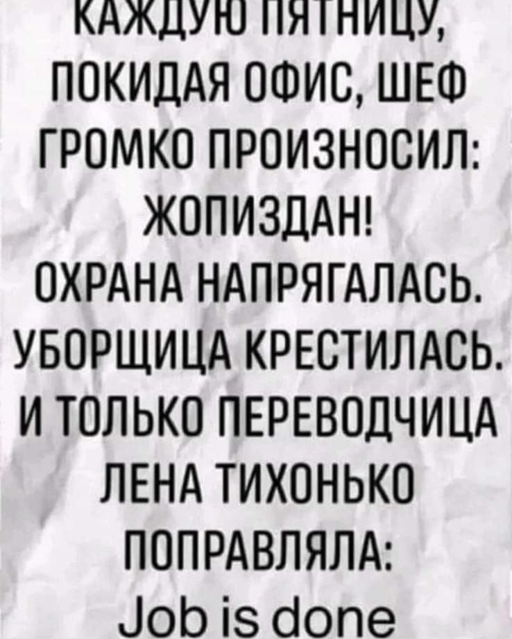 КАЖДУГО ИЛ 1ПИЦУ ПОКИДАЯ ОФИС ШЕФ ГРОМКО ПРОИЗНОСИЛ ЖОПИЗДАН ОХРАНА НАПРЯГАЛАСЬ УБОРЩИЦА КРЕСТИЛАСЬ И ТОЛЬКО ПЕРЕВОДЧИЦА ЛЕНА ТИХОНЬКО ПОПРАВЛЯЛА о 18 допе