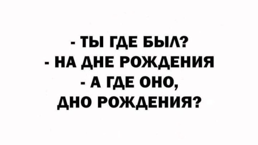 ТЫ ГДЕ БЫЛ НА ДНЕ РОЖДЕНИЯ А ГДЕ ОНО ДНО РОЖДЕНИЯ