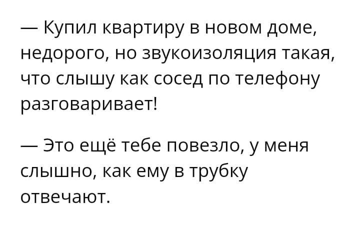 Купил квартиру в новом доме недорого но звукоизоляция такая что слышу как сосед по телефону разговаривает Это ещё тебе повезло у меня слышно как ему в трубку отвечают