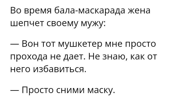 Во время бала маскарада жена шепчет своему мужу Вон тот мушкетер мне просто прохода не дает Не знаю как от него избавиться Просто сними маску