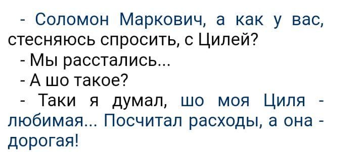 Соломон Маркович а как у вас стесняюсь спросить с Цилей Мы расстались А шо такое Таки я думал шо моя Циля любимая Посчитал расходы а она дорогая