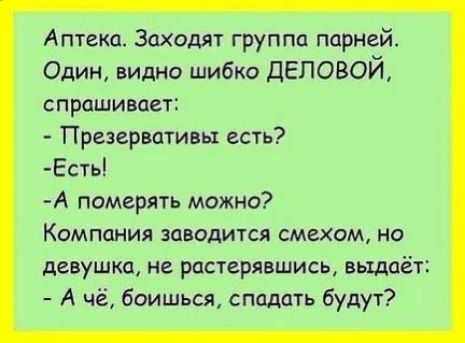 Аптека Заходят группа парней Один видно шибко ДЕЛОВОЙ спрашивает Презервативы есть Есть А померять можно Компания заводится смехом но девушка не растерявшись выдаёт Ачё боишься сподать будут