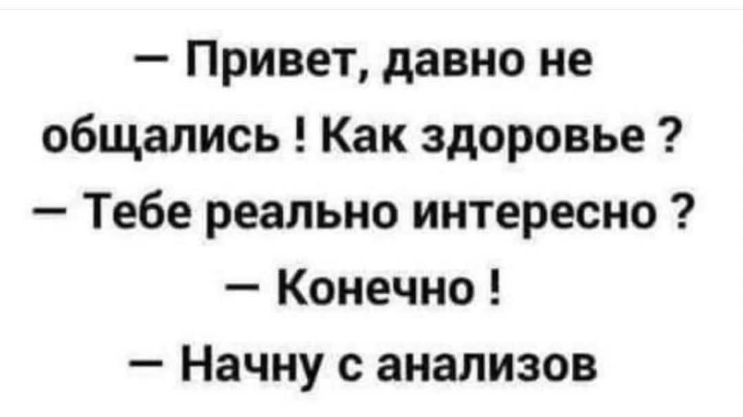 Привет давно не общались Как здоровье Тебе реально интересно Конечно Начну с анализов