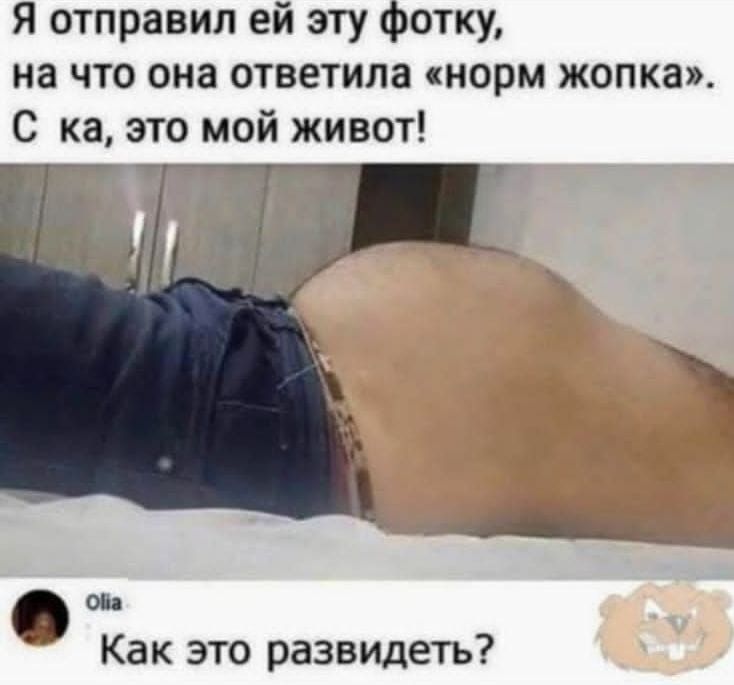 Я отправил ей эту фотку на что она ответила норм жопка С ка это мой живот й Оа Как это развидеть