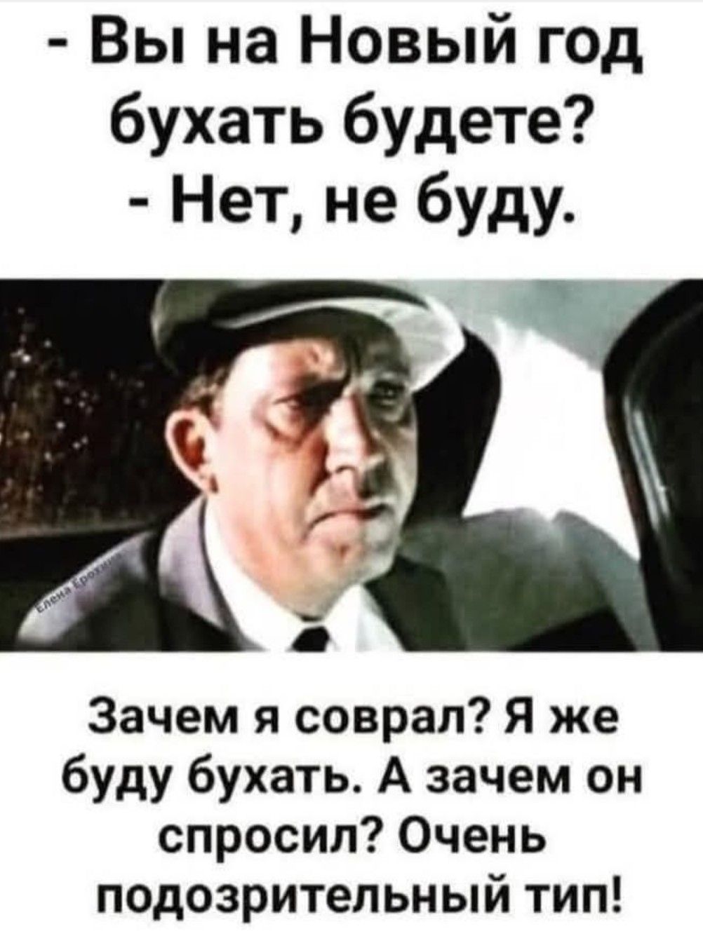 Вы на Новый год бухать будете Нет не буду Зачем я соврал Я же буду бухать А зачем он спросил Очень подозрительный тип