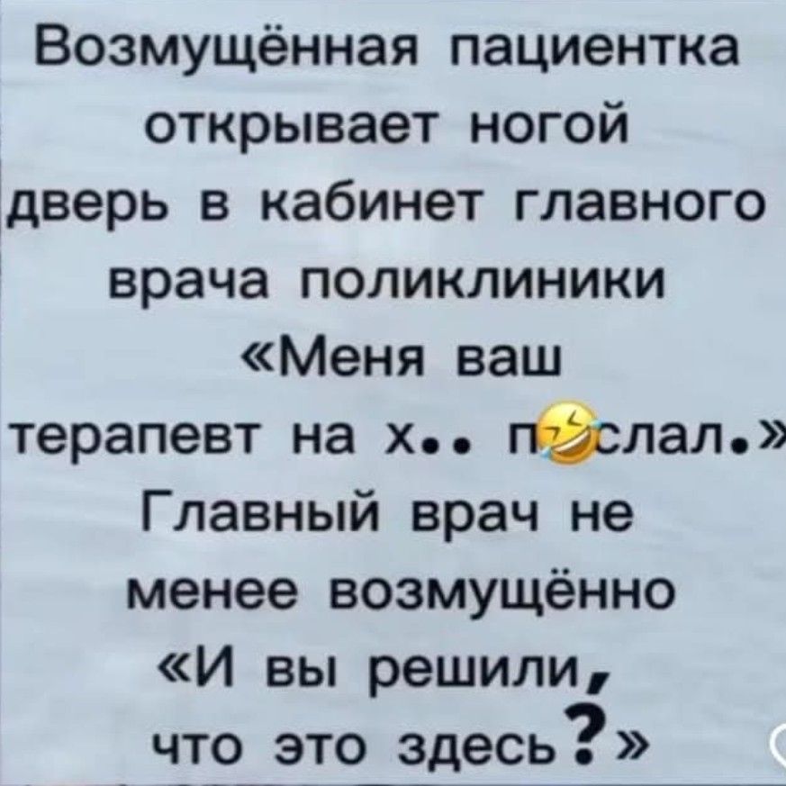 Возмущённая пациентка открывает ногой дверь в кабинет главного врача поликлиники Меня ваш терапевт на х по2слал Главный врач не менее возмущённо И вы решили о что это _здесь