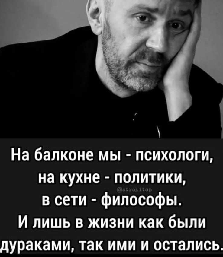 На балконе мы психологи на кухне политики в сети философы И лишь в жизни как были дураками так ими и остались