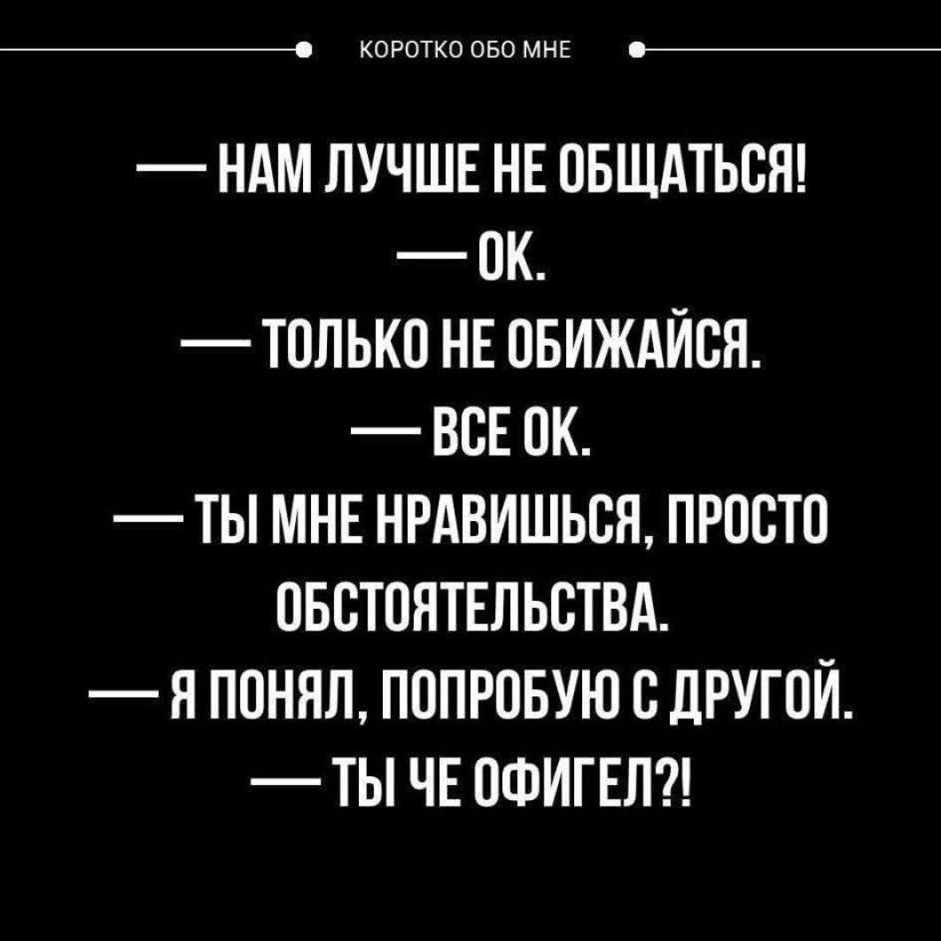 КОРОТКО ОБОМНЕ НАМ ЛУЧШЕ НЕ ОБЩАТЬСЯ 0К ТОЛЬКО НЕ ОБИЖАЙСЯ ВСЕОК ТЫ МНЕ НРАВИШЬСЯ ПРОСТО ОБСТОЯТЕЛЬСТВА ПОНЯЛ ПОПРОБУЮ С ДРУГОЙ ТЫ ЧЕ ОФИГЕЛ