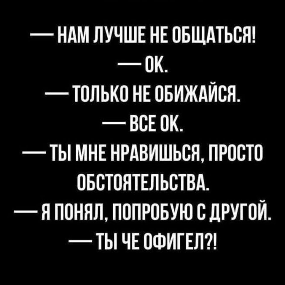 НАМ ЛУЧШЕ НЕ ОБЩАТЬСЯ 0К ТОЛЬКО НЕ ОБИЖАЙСЯ ВСЕОК ТЫ МНЕ НРАВИШЬСЯ ПРОСТО ОБСТОЯТЕЛЬСТВА Я ПОНЯЛ ПОПРОБУЮ С ДРУГОЙ ТЫ ЧЕ ОФИГЕЛ