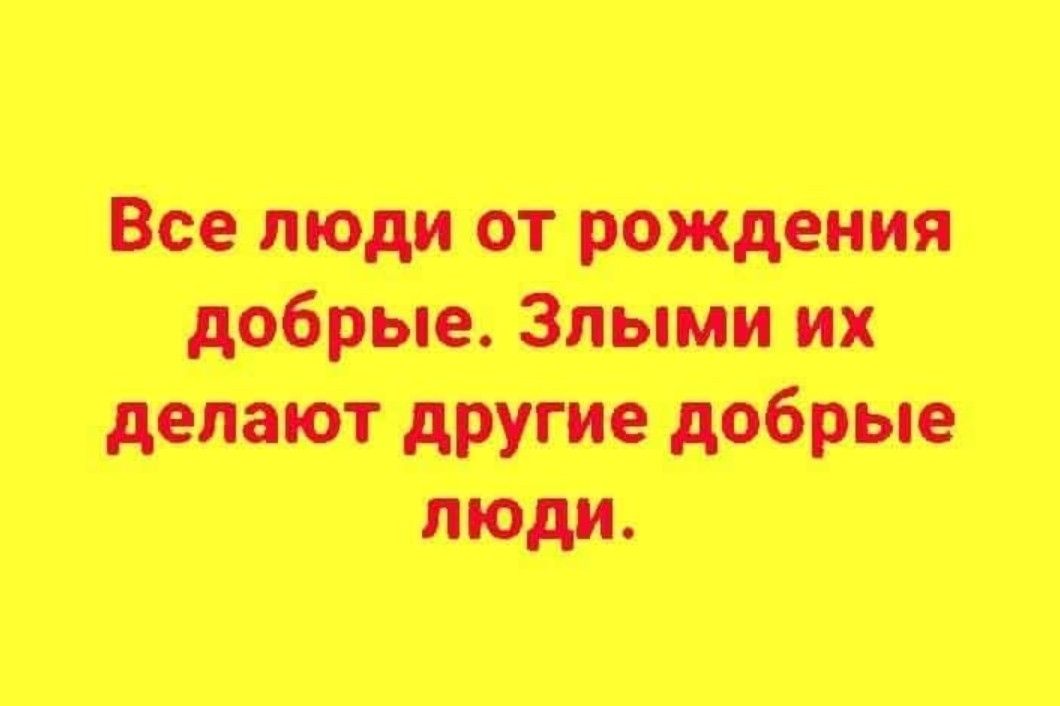 Все люди от рождения добрые Злыми их делают другие добрые