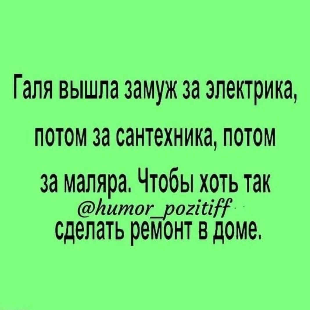 Галя вышла замуж за электрика потом за сантехника потом за маляра Чтобы хоть так Литог_рог сделать ремонт В доме