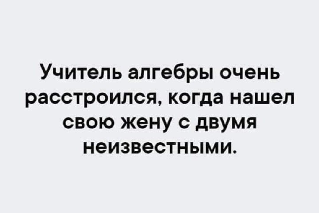 Учитель алгебры очень расстроился когда нашел свою жену с двумя неизвестными