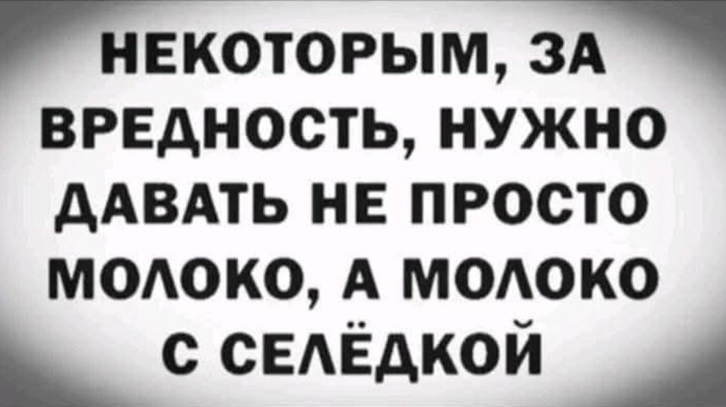 Й НЕКОТОРЫМ ЗА 2 ВРЕДНОСТЬ НУЖНО ДАВАТЬ НЕ ПРОСТО МОЛоКО А МОЛОКО Ч С СЕЛЁДКОЙ