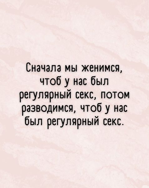 Сначала мы женимся чтоб у нас был регулярный секс потом разводимся чтоб у нас был регулярный секс