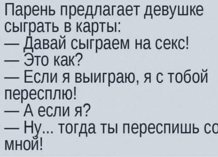Парень предлагает девушке сыграть в карты Давай сыграем на секс Это как Если я выиграю я с тобой пересплю Аесли я Ну тогда ты переспишь сс мной