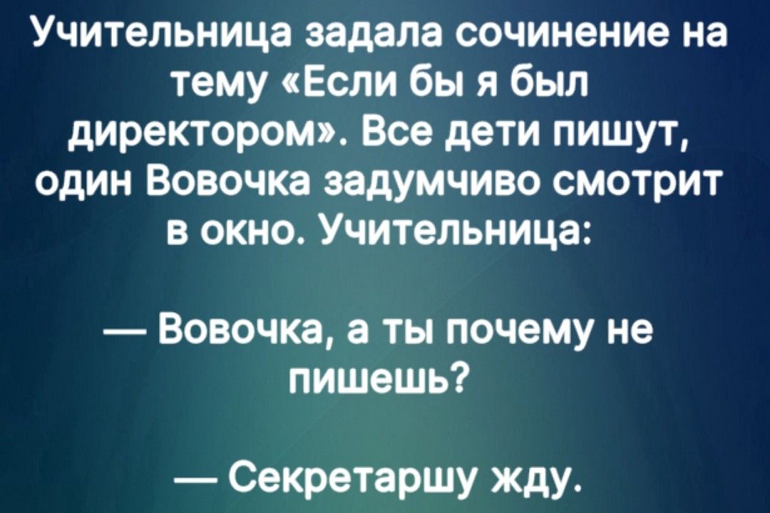 Учительница задала сочинение на тему Если бы я был директором Все дети пишут один Вовочка задумчиво смотрит в окно Учительница Вовочка а ты почему не пишешь Секретаршу жду