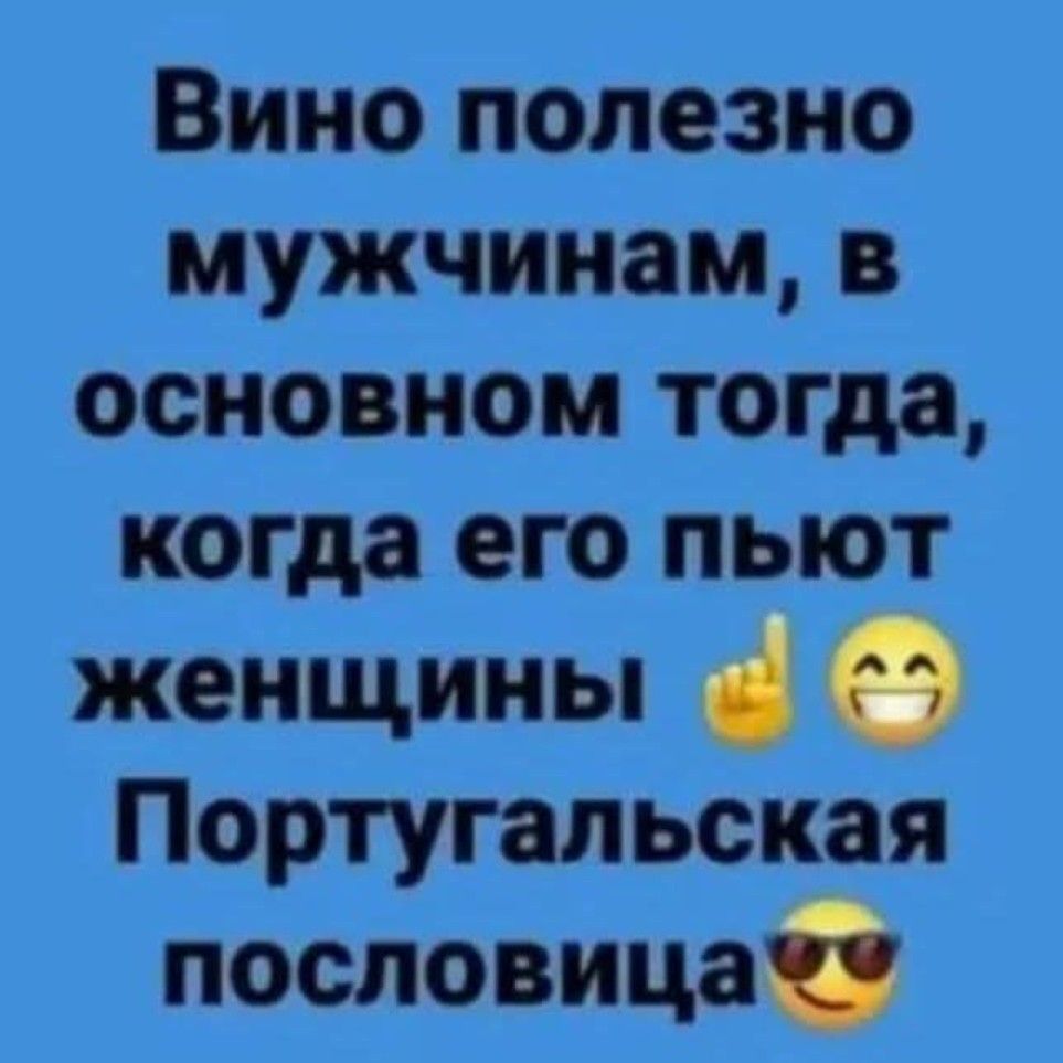 Вино полезно мужчинам в основном тогда когда его пьют женщины Португальская пословица