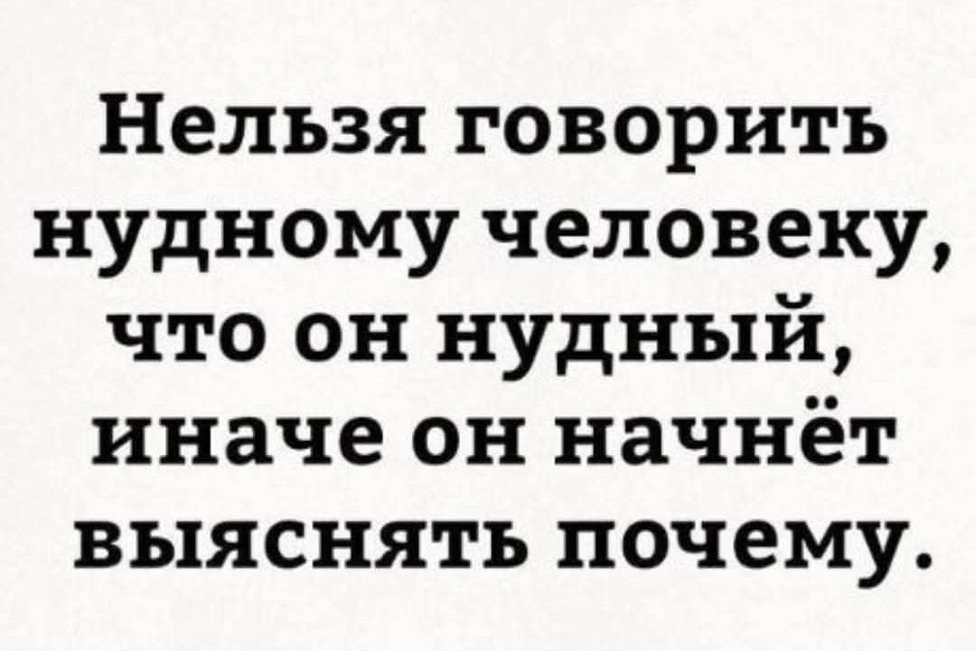 Нельзя говорить нудному человеку что он нудный иначе он начнёт выяснять почему