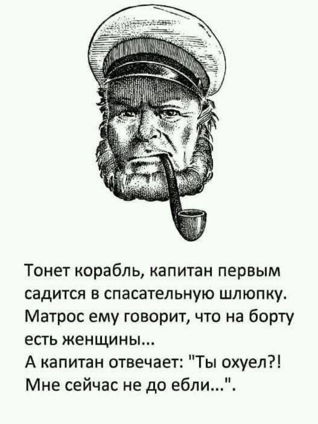 Тонет корабль капитан первым садится в спасательную шлюпку Матрос ему говорит что на борту есть женщины А капитан отвечает Ты охуел Мне сейчас не до ебли