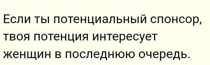 Если ты потенциальный спонсор твоя потенция интересует женщин в последнюю очередь