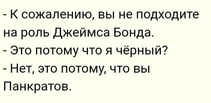 К сожалению вы не подходите на роль Джеймса Бонда Это потому что я чёрный Нет это потому что вы Панкратов