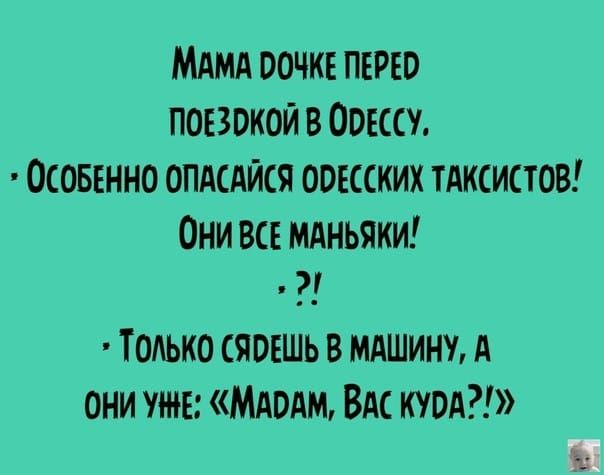 МАМА РОЧКЕ ПЕРЕР поЕЗокой В ООЕССУ ОСОБЕННО ОПАСАЙСЯ ОРЕССКИХ ТАКСИСТОВ ОНИ ВСЕ МАНЬЯКИ ТОЛЬКО СЯРЕШЬ В МАШИНУ А ОНИ УНЕ МАРАМ ВАС КУРА