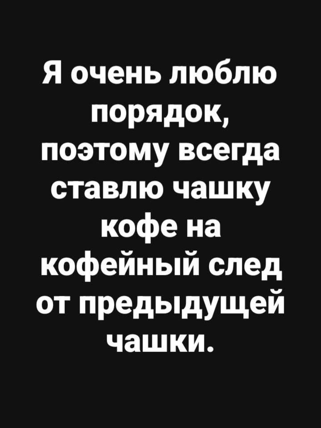 Я очень люблю порядок поэтому всегда ставлю чашку кофе на кофейный след от предыдущей чашки