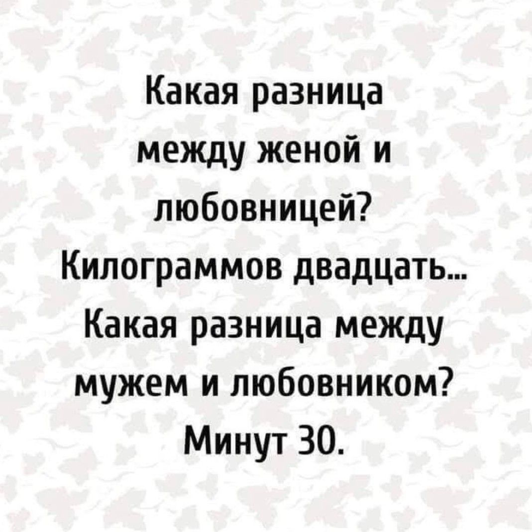 Какая разница между женой и любовницей Килограммов двадцать Какая разница между мужем и любовником Минут 30