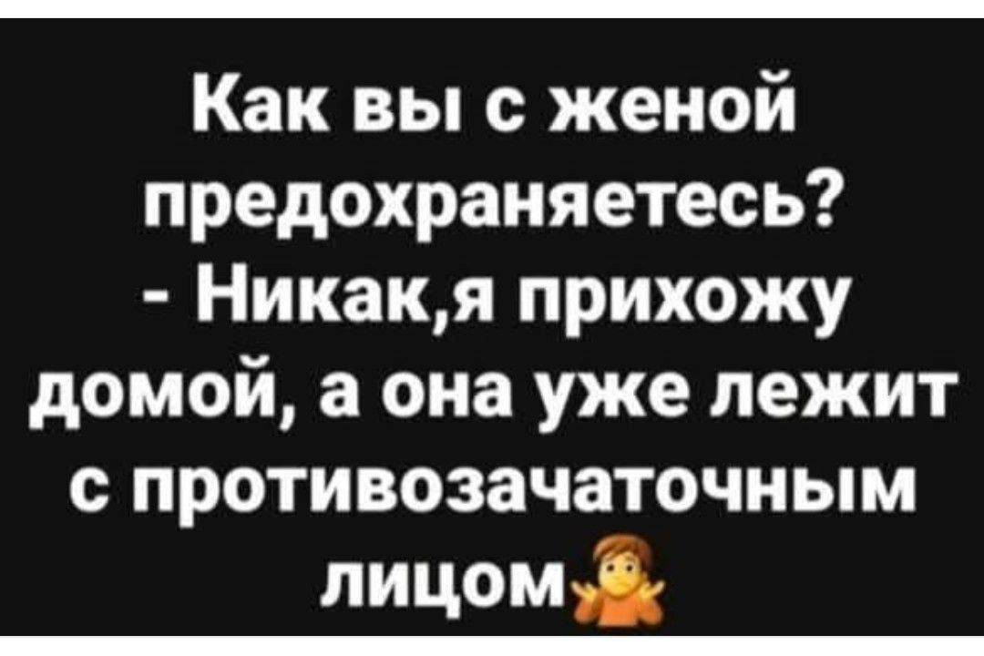 Как вы с женой предохраняетесь? - Никак, я прихожу домой, а она уже лежит с противозачаточным лицом