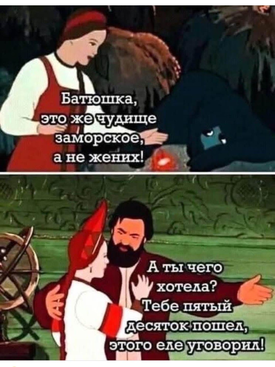 Батюшка, это ж чудище заморское, а не жених!
А ты чего хотела? Тебе пятый десяток пошел, этого еле уговорил!