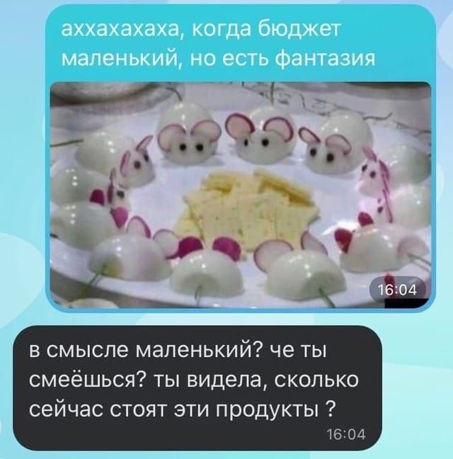 axxxhahaha, когда бюджет маленький, но есть фантазия
в смысле маленький? че ты смеешься? ты видела, сколько сейчас стоят эти продукты?