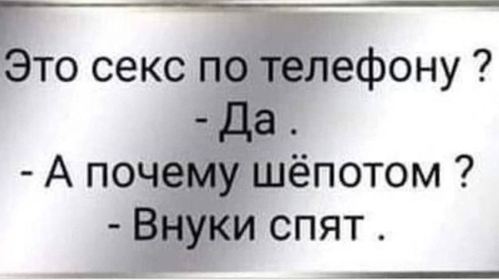 Это секс по телефону ?
- Да .
- А почему шёпотом ?
- Внуки спят .