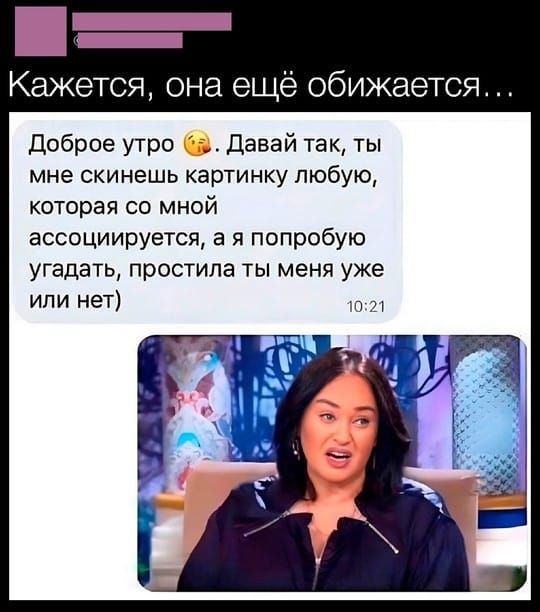 Кажется, она ещё обижается...

Доброе утро 😘. Давай так, ты мне скинешь картинку любую, которая со мной ассоциируется, а я попробую угадать, простила ты меня уже или нет
10:21