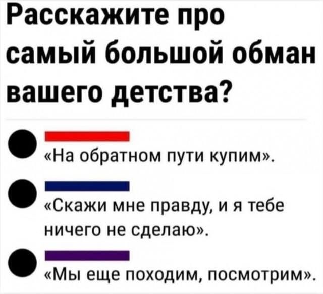 Расскажите про самый большой обман вашего детства?
«На обратном пути купим». 
«Скажи мне правду, и я тебе ничего не сделаю». 
«Мы еще походим, посмотрим». 