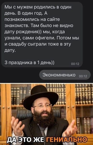 Мы с мужем родились в один день. В один год. А познакомились на сайте знакомств. Там было не видно дату рождения)) мы, когда узнали, сами офигели. Потом мы и свадьбу сыграли тоже в эту дату.
3 праздника в 1 день))
Экономненько
ДА ЭТО ЖЕ ГЕНИАЛЬНО
