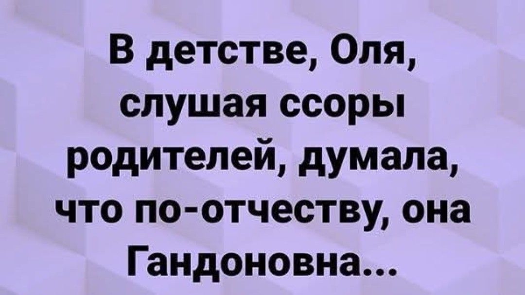 В детстве, Оля, слушая ссоры родителей, думала, что по-отчеству, она Гандоновна...