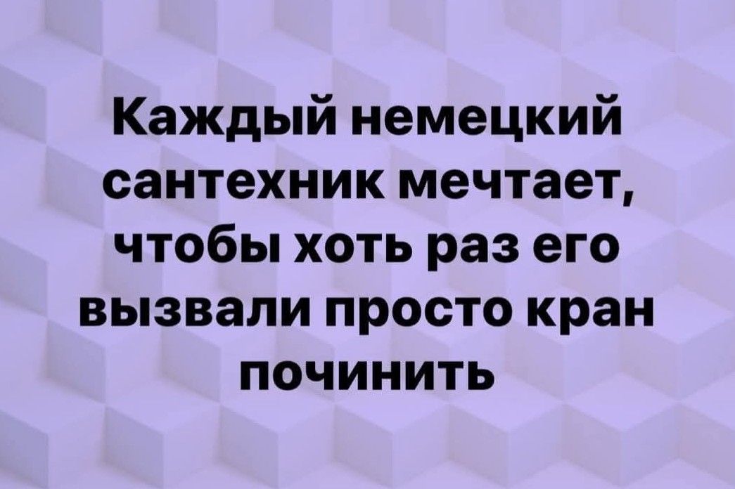 Каждый немецкий сантехник мечтает, чтобы хоть раз его вызвали просто кран починить