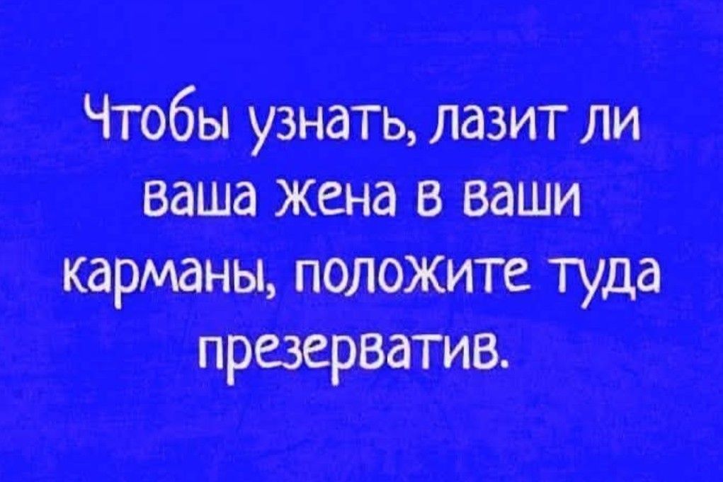 Чтобы узнать, лазит ли ваша жена в ваши карманы, положите туда презерватив.