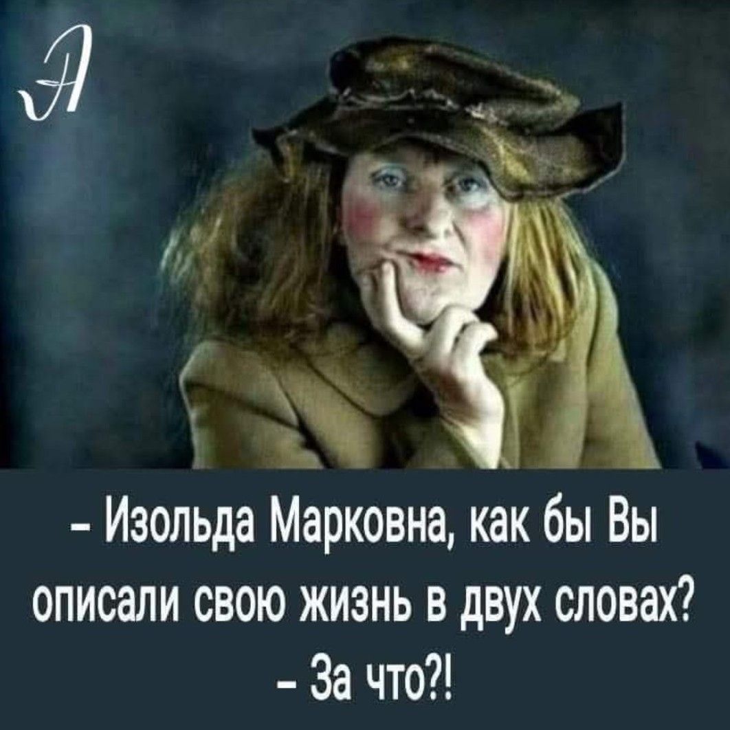 - Изольда Марковна, как бы Вы описали свою жизнь в двух словах?  - За что?!