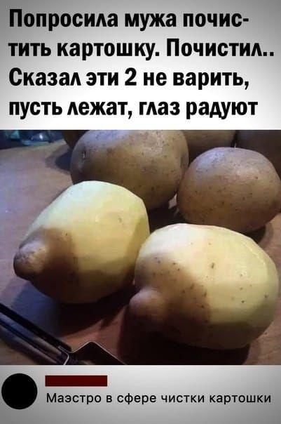 Попросила мужа почистить картошку. Почистил.. Сказал эти 2 не варить, пусть лежат, глаз радуют