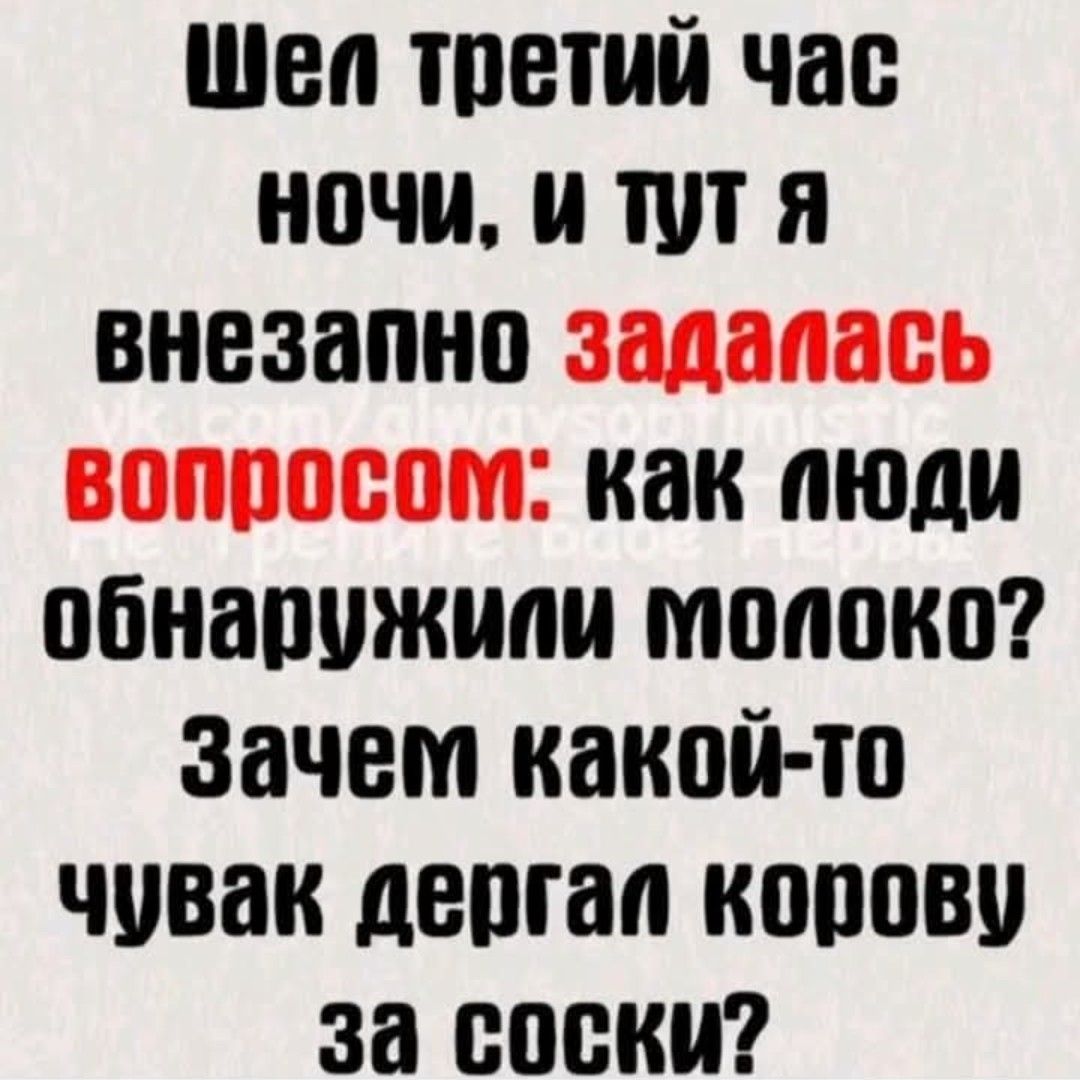 Шел третий час ночи, и тут я внезапно задалась вопросом: как люди обнаружили молоко? Зачем какой-то чувак дергал корову за соски?
