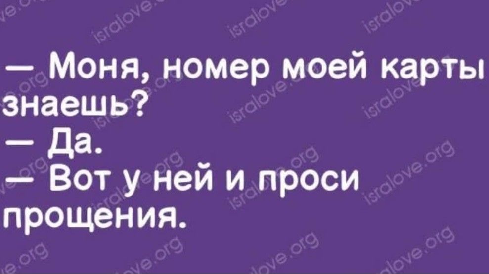 — Моня, номер моей карты знаешь?  — Да.  — Вот у неё и проси прощения.