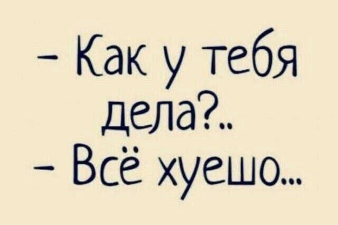 - Как у тебя дела?..
- Всё хуже...