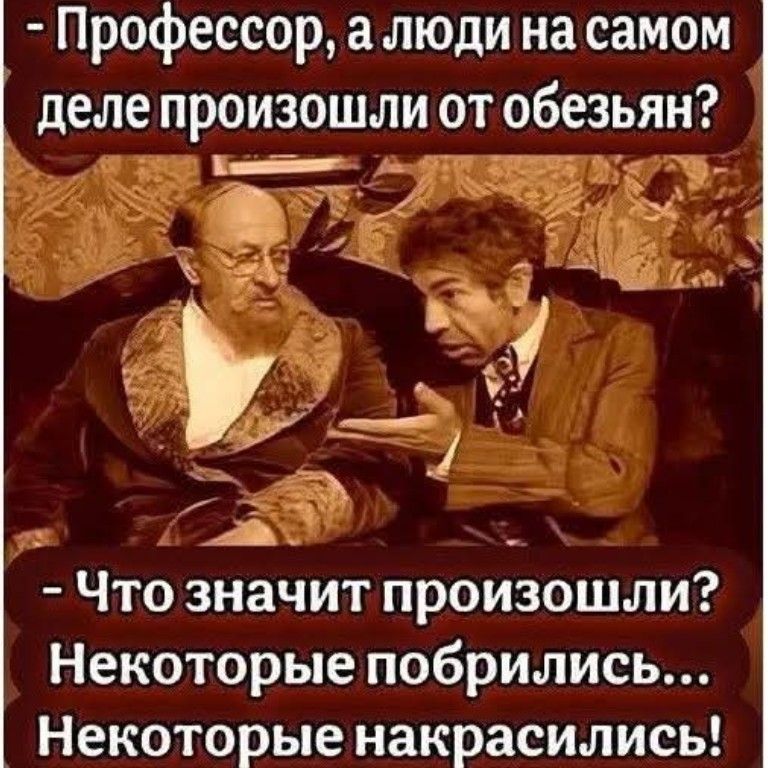 Профессор, а люди на самом деле произошли от обезьян? - Что значит произошли? Некоторые побрились... Некоторые накрасились!