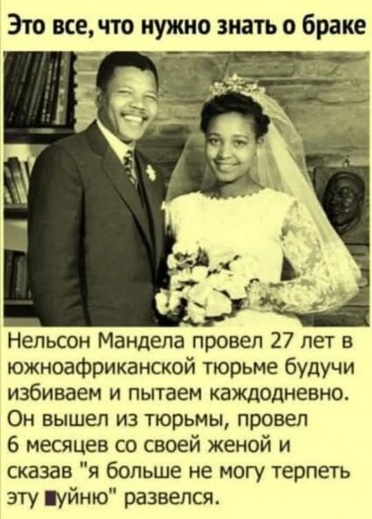Это все, что нужно знать о браке
Нэльсон Мандела провёл 27 лет в южноафриканской тюрьме будучи избиваем и питаем каждый день. Он вышел из тюрьмы, провёл 6 месяцев со своей женой и сказал 