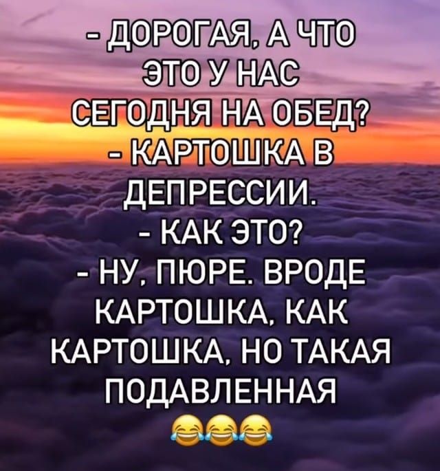 - Дорогая, а что это у нас сегодня на обед?
- Картошка в депрессии.
- Как это?
- Ну, пюре. Вроде картошка, как картошка, но такая подавленная
😂😂😂