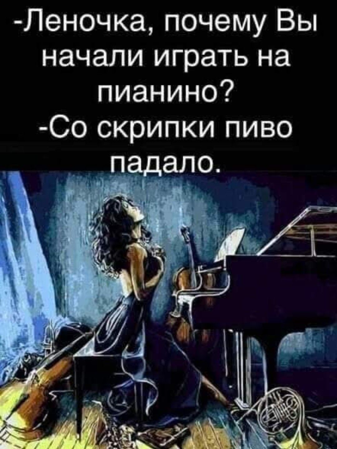 -Леночка, почему Вы начали играть на пиано?
-Со скрипки пиво падало.
