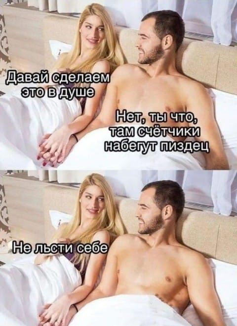 Давай сделаем это в душе
Нет, ты что, там счётчики набегут пиздец
Не лсти себе