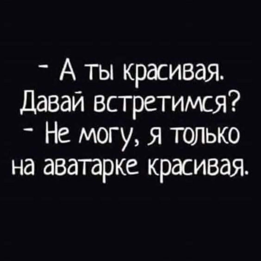 - А ты красивая. Давай встретимся?
- Не могу, я только на аватарке красивая.